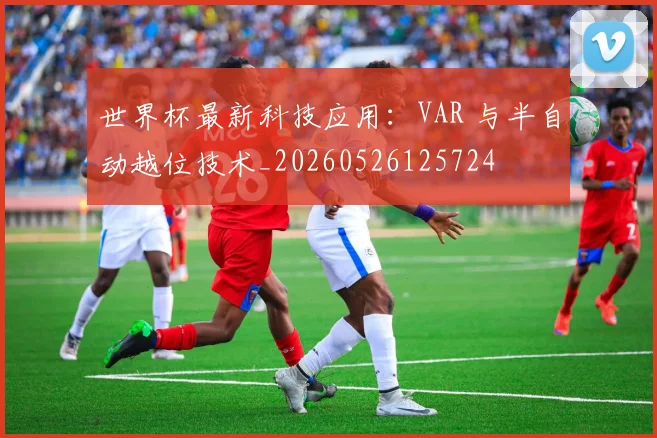 世界杯最新科技应用:VAR 与半自动越位技术_20260526125724