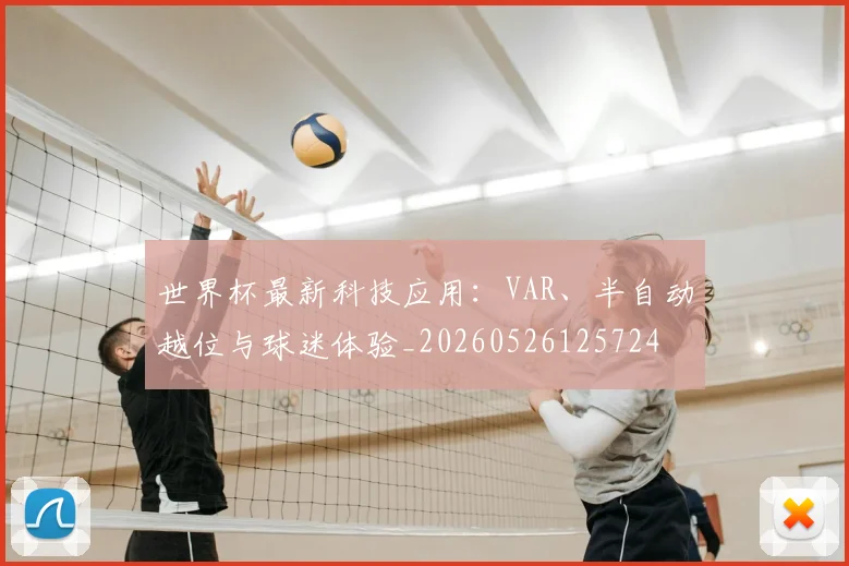 世界杯最新科技应用:VAR、半自动越位与球迷体验_20260526125724