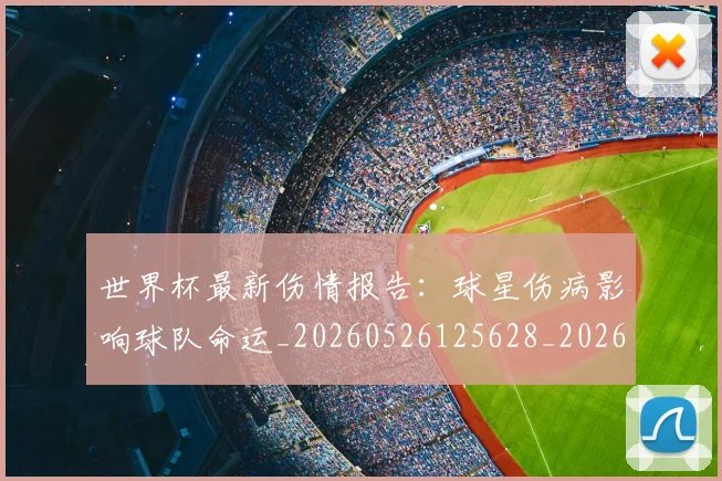 世界杯最新伤情报告：球星伤病影响球队命运_20260526125628_20260607160332