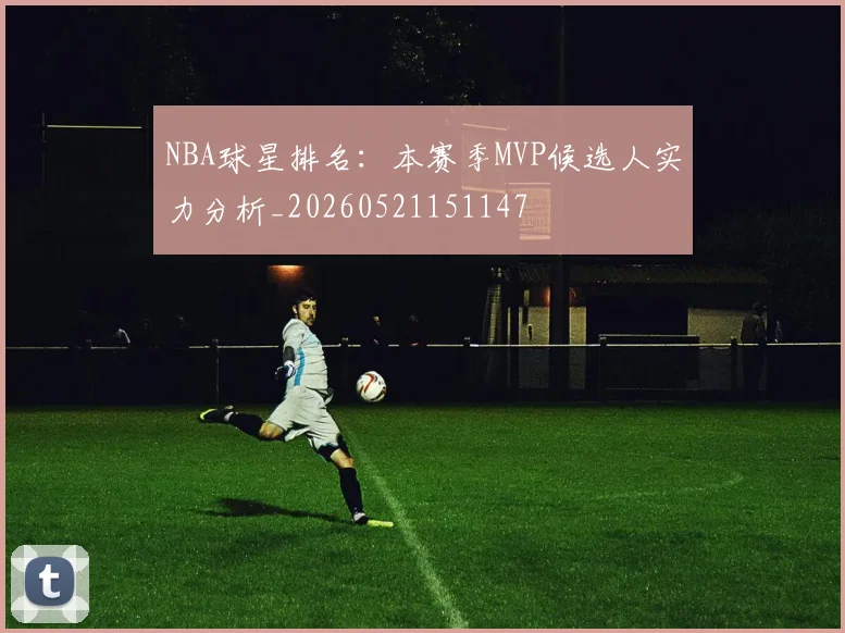NBA球星排名:本赛季MVP候选人实力分析_20260521151147