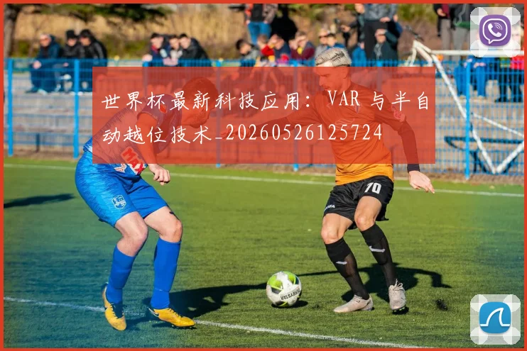 世界杯最新科技应用:VAR 与半自动越位技术_20260526125724