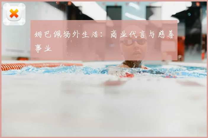 姆巴佩场外生活：商业代言与慈善事业