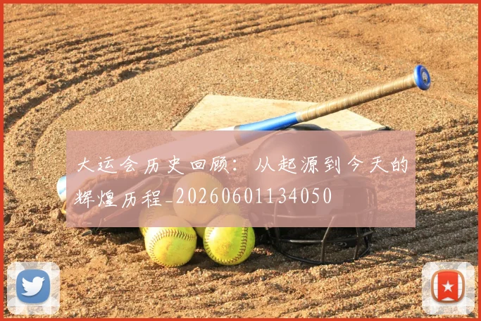 大运会历史回顾:从起源到今天的辉煌历程_20260601134050