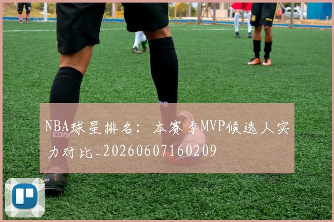 NBA球星排名：本赛季MVP候选人实力对比_20260607160209