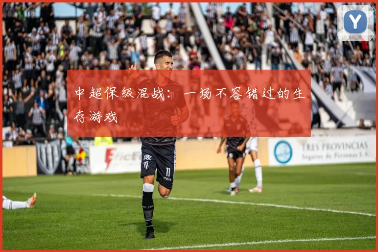 中超保级混战：一场不容错过的生存游戏