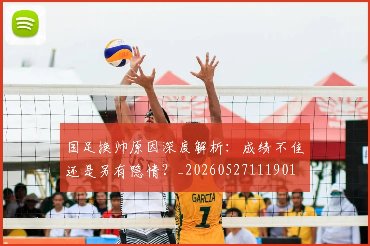 国足换帅原因深度解析:成绩不佳还是另有隐情?_20260527111901