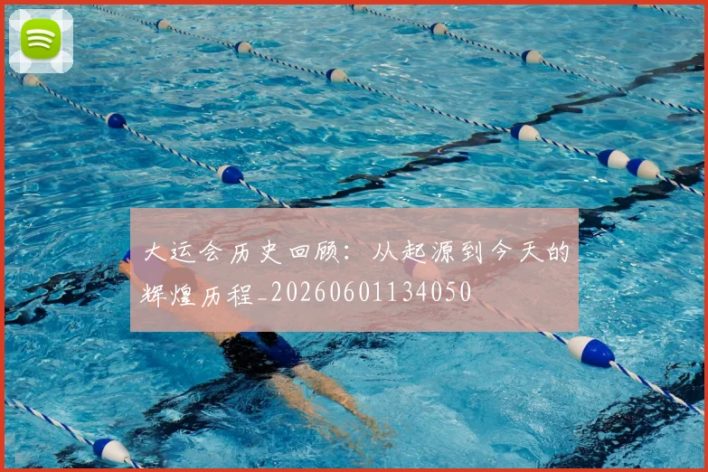 大运会历史回顾:从起源到今天的辉煌历程_20260601134050