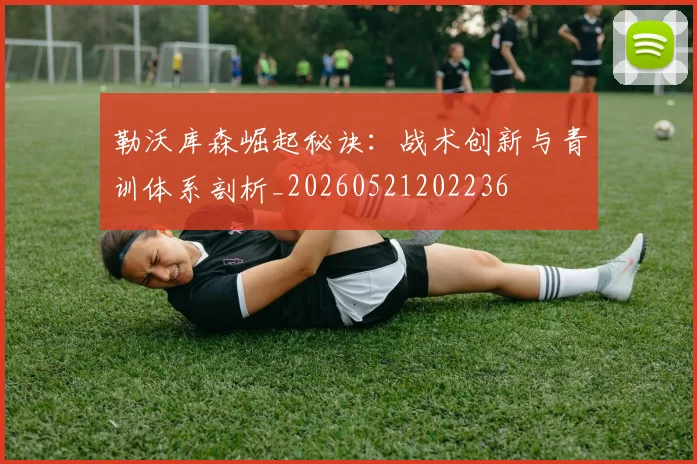 勒沃库森崛起秘诀:战术创新与青训体系剖析_20260521202236