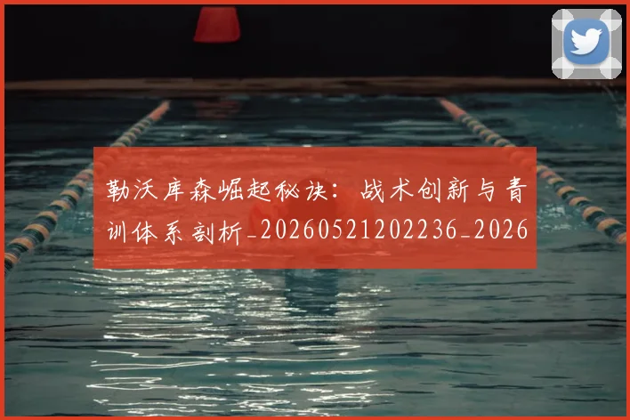 勒沃库森崛起秘诀：战术创新与青训体系剖析_20260521202236_20260608142719