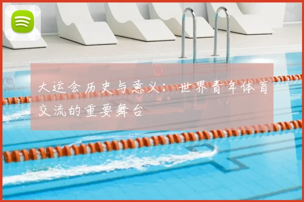 大运会历史与意义：世界青年体育交流的重要舞台