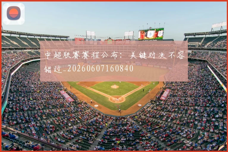 中超联赛赛程公布：关键对决不容错过_20260607160840
