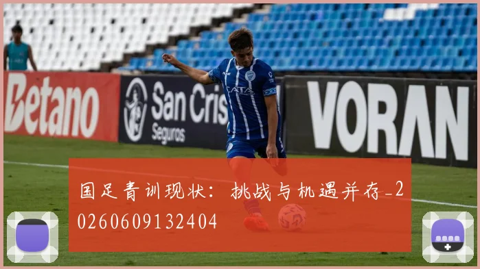 国足青训现状:挑战与机遇并存_20260609132404