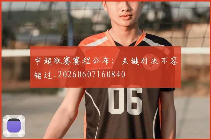 中超联赛赛程公布:关键对决不容错过_20260607160840