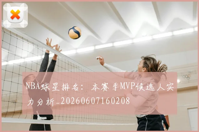 NBA球星排名:本赛季MVP候选人实力分析_20260607160208